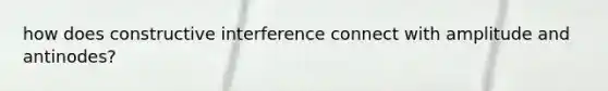 how does constructive interference connect with amplitude and antinodes?