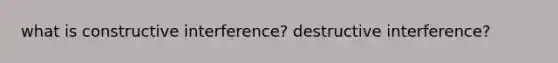 what is constructive interference? destructive interference?