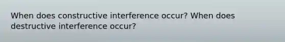 When does constructive interference occur? When does destructive interference occur?