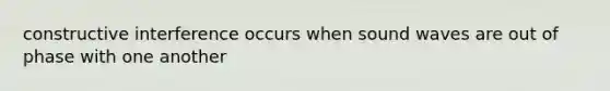 constructive interference occurs when sound waves are out of phase with one another