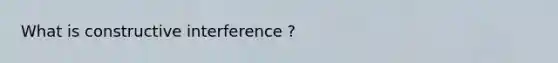 What is constructive interference ?