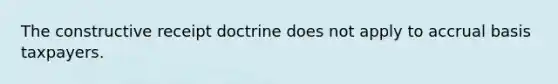 The constructive receipt doctrine does not apply to accrual basis taxpayers.