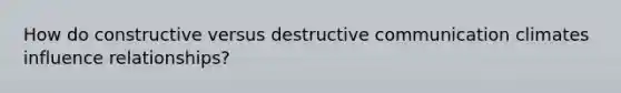 How do constructive versus destructive communication climates influence relationships?