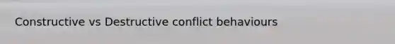 Constructive vs Destructive conflict behaviours