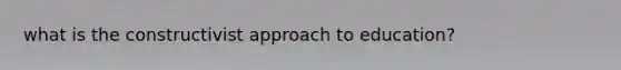 what is the constructivist approach to education?