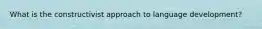 What is the constructivist approach to language development?