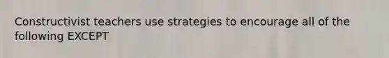 Constructivist teachers use strategies to encourage all of the following EXCEPT