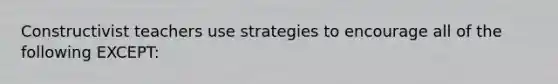 Constructivist teachers use strategies to encourage all of the following EXCEPT: