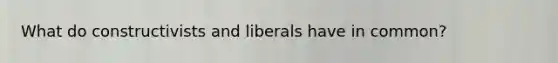 What do constructivists and liberals have in common?