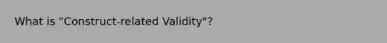 What is "Construct-related Validity"?