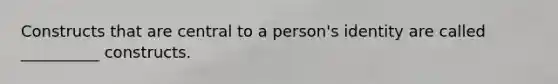 Constructs that are central to a person's identity are called __________ constructs.