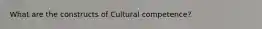 What are the constructs of Cultural competence?