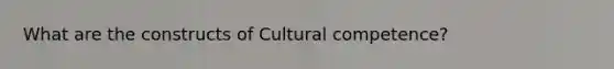 What are the constructs of Cultural competence?