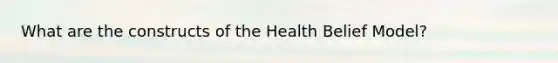 What are the constructs of the Health Belief Model?