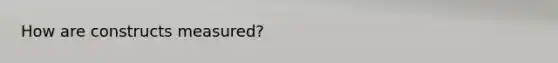 How are constructs measured?