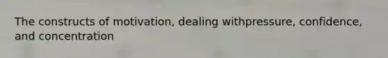 The constructs of motivation, dealing withpressure, confidence, and concentration