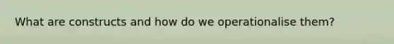 What are constructs and how do we operationalise them?