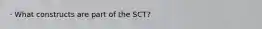 · What constructs are part of the SCT?