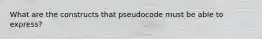 What are the constructs that pseudocode must be able to express?