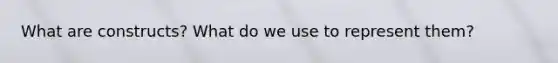 What are constructs? What do we use to represent them?