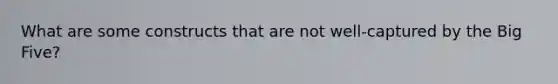 What are some constructs that are not well-captured by the Big Five?