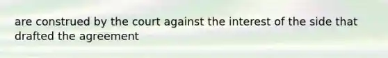 are construed by the court against the interest of the side that drafted the agreement