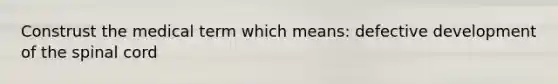 Construst the medical term which means: defective development of the spinal cord