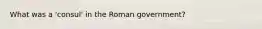 What was a 'consul' in the Roman government?
