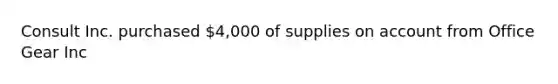 Consult Inc. purchased 4,000 of supplies on account from Office Gear Inc