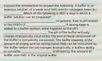 Consult the Introduction to answer the following: A buffer is an aqueous solution of a weak acid (HA) and its conjugate base (A-) _____________ Which of the following is NOT a way in which a buffer solution can be prepared? ____________________________________ In general, how is pH related to the [H3O+]? ___________________________ If strong base is added to a buffer system, what happens to the pH? ______________________________ The pH of the buffer will only change dramatically once either the acid or base component of the buffer is completely consumed. The buffer capacity is the amount of strong acid (or strong base) that can be consumed by the buffer before the pH changes dramatically. A buffers ability to consume _____________________ is limited by the amount of buffer acid (HA) in the original buffer.