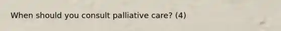 When should you consult palliative care? (4)