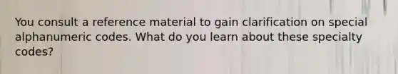 You consult a reference material to gain clarification on special alphanumeric codes. What do you learn about these specialty​ codes?