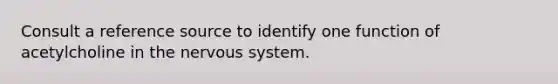 Consult a reference source to identify one function of acetylcholine in the nervous system.