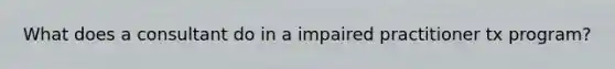 What does a consultant do in a impaired practitioner tx program?