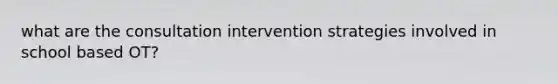 what are the consultation intervention strategies involved in school based OT?