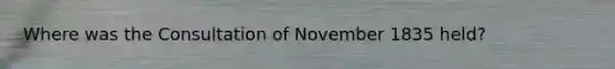 Where was the Consultation of November 1835 held?