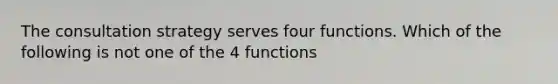 The consultation strategy serves four functions. Which of the following is not one of the 4 functions