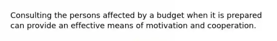 Consulting the persons affected by a budget when it is prepared can provide an effective means of motivation and cooperation.