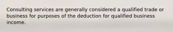 Consulting services are generally considered a qualified trade or business for purposes of the deduction for qualified business income.