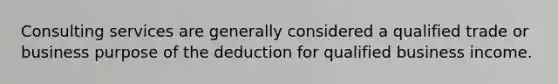 Consulting services are generally considered a qualified trade or business purpose of the deduction for qualified business income.