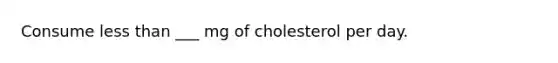 Consume less than ___ mg of cholesterol per day.