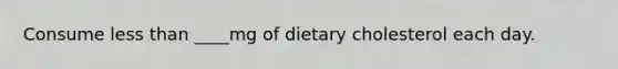 Consume less than ____mg of dietary cholesterol each day.