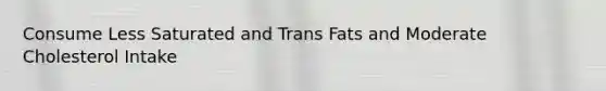 Consume Less Saturated and Trans Fats and Moderate Cholesterol Intake