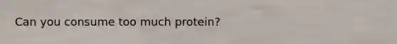 Can you consume too much protein?