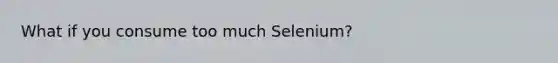 What if you consume too much Selenium?