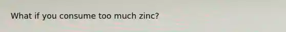 What if you consume too much zinc?