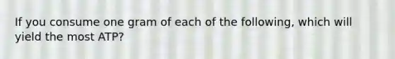 If you consume one gram of each of the following, which will yield the most ATP?