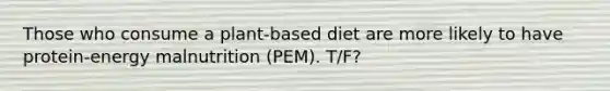 Those who consume a plant-based diet are more likely to have protein-energy malnutrition (PEM). T/F?