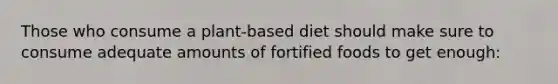 Those who consume a plant-based diet should make sure to consume adequate amounts of fortified foods to get enough: