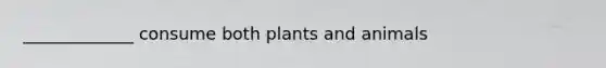 _____________ consume both plants and animals